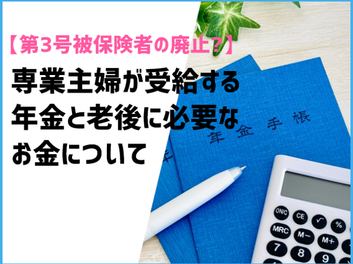 【第3号被保険者の廃止？】専業主婦が受給する年金と老後に必要なお金について