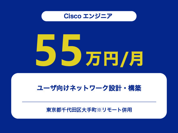 ★【~55万円/フリーランス】≪Ciscoエンジニア≫ユーザ向けネットワーク設計・構築※30～50代活躍中!!