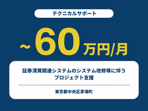 ★【~60万円/フリーランス】 ≪テクニカルサポート≫証券清算関連システムのシステム改修等に伴うプロジェクト支援※30～50代活躍中!!