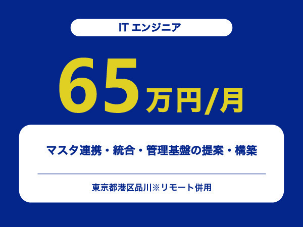 ★【~65万円/フリーランス】≪ITエンジニア≫マスタ連携・統合・管理基盤の提案・構築※30～50代活躍中!!