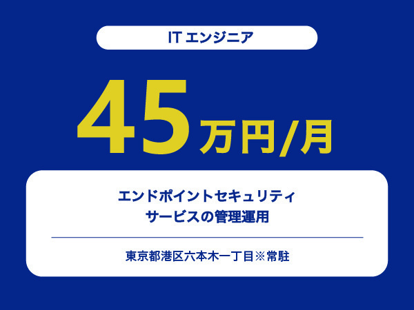 ★【~45万円/フリーランス】≪ITエンジニア≫エンドポイントセキュリティサービスの管理運用※30～50代活躍中!!