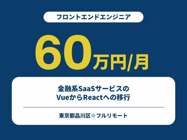 ★【~60万円/フリーランス】≪フロントエンドエンジニア≫金融系SaaSサービスのVueからReactへの移行※30～50代活躍中!!
