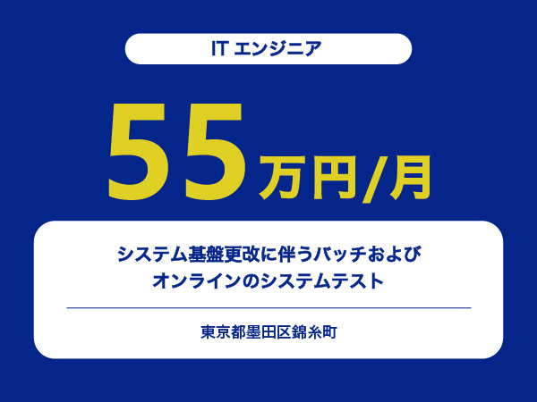 ★【~55万円/フリーランス】≪ITエンジニア≫システム基盤更改に伴うバッチおよびオンラインのシステムテスト※30～50代活躍中!!