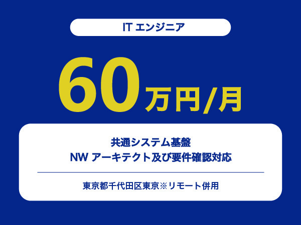 ★【~60万円/フリーランス】≪ITエンジニア≫共通システム基盤NWアーキテクト及び要件確認対応※30～50代活躍中!!