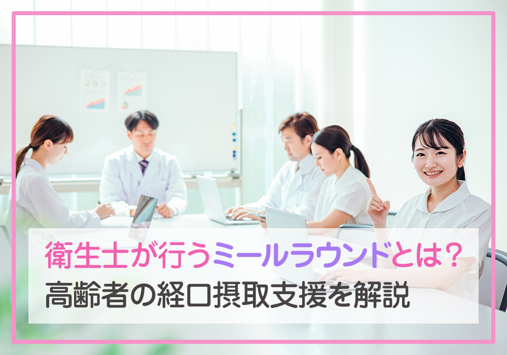 歯科衛生士が行うミールラウンドとは？高齢者の経口摂取支援を解説