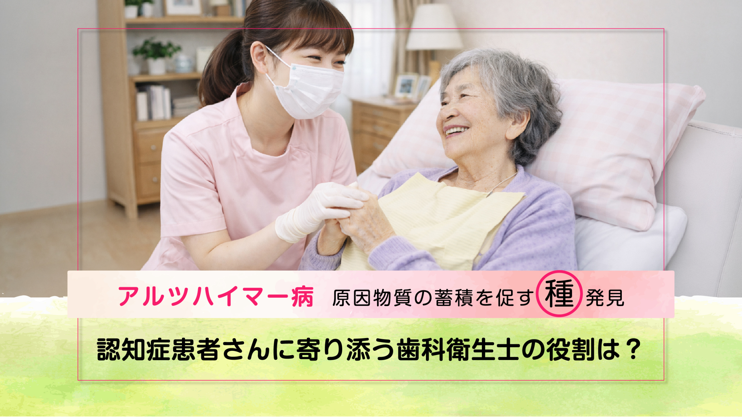 アルツハイマー病、原因物質の蓄積促す「種」発見－認知症患者さんに寄り添う歯科衛生士の役割は？