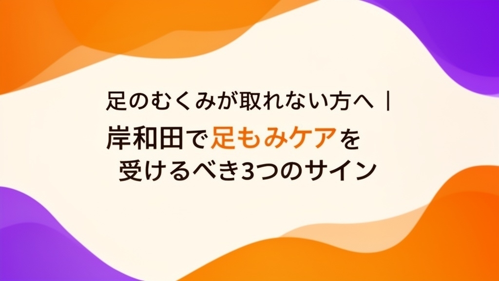 足のむくみが取れない方へ｜岸和田で足もみケアを受けるべき3つのサイン