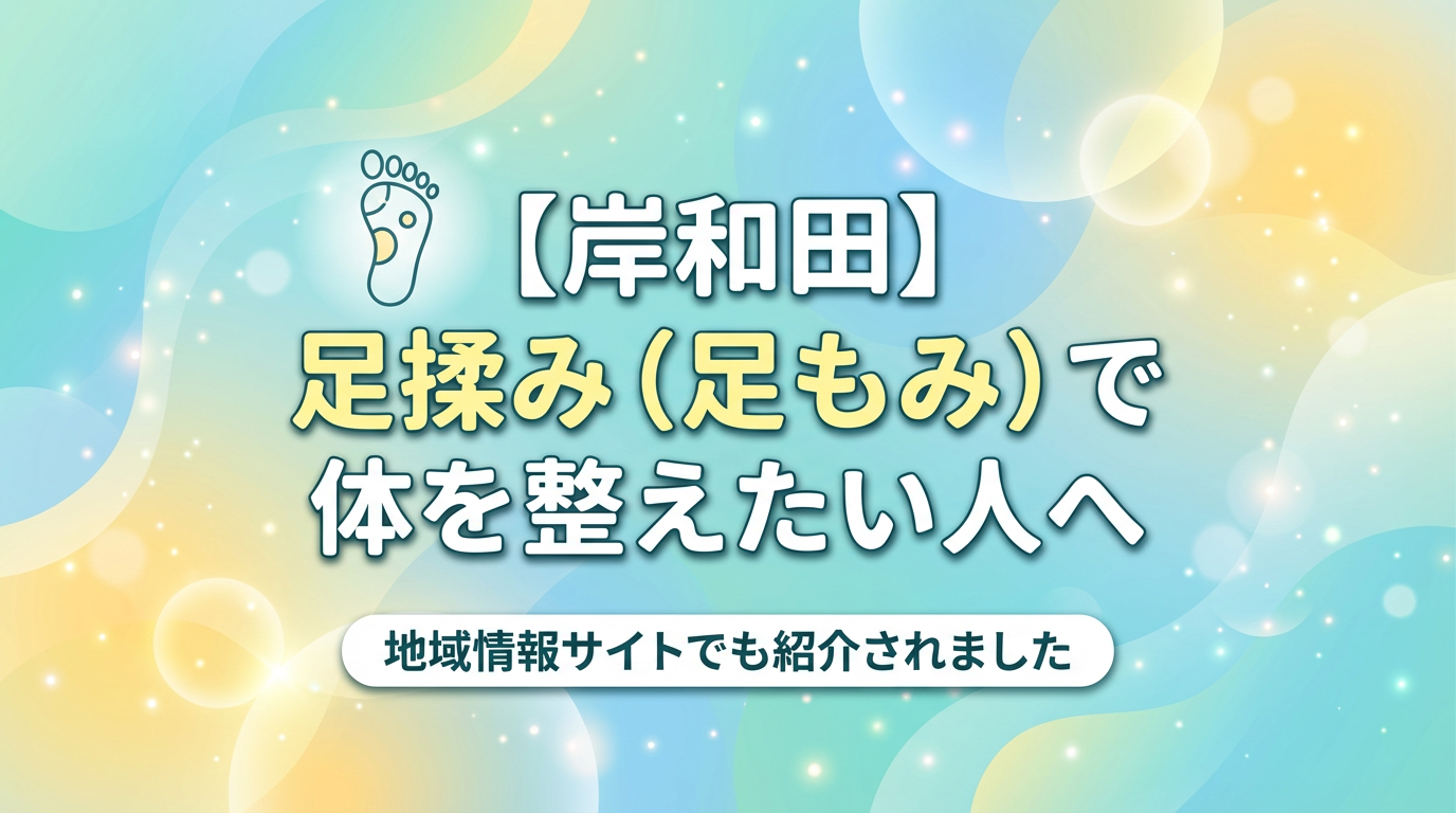 【岸和田】足揉み（足もみ）で体を整えたい人へ｜地域情報サイトでも紹介されました