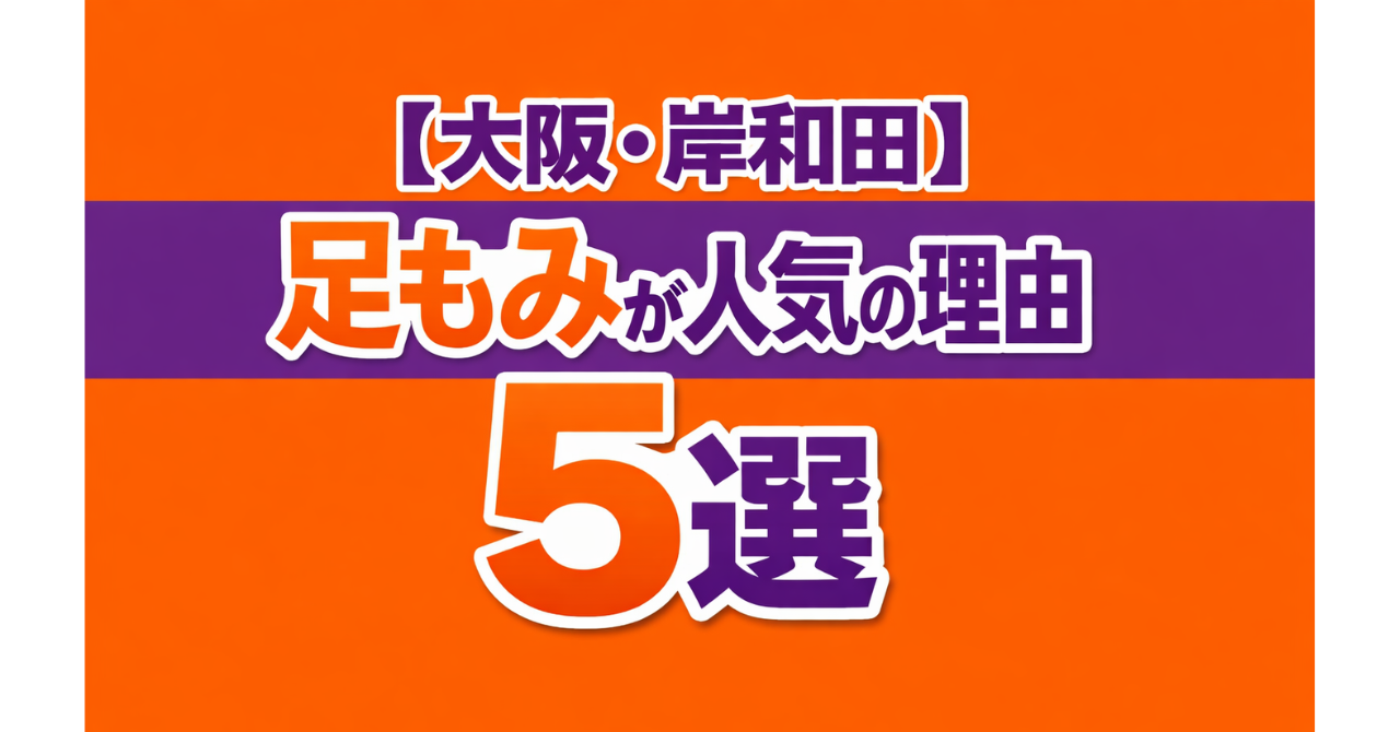 【大阪・岸和田】足もみが人気の理由5選｜体を整えたい人に選ばれている理由