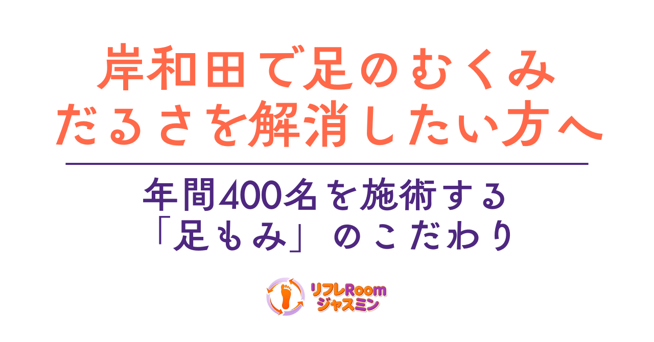 岸和田で足のむくみ・だるさを解消したい方へ｜年間400名を施術する「足もみ」のこだわり