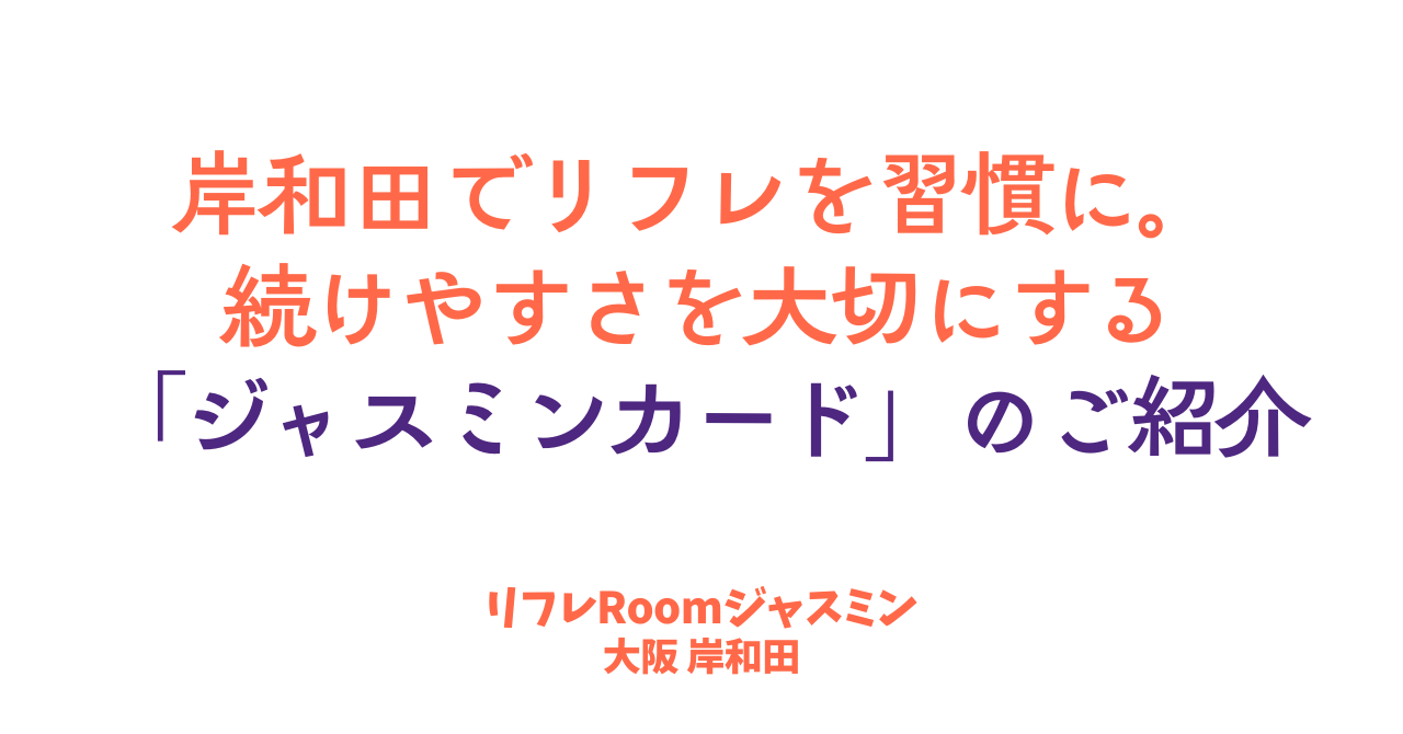 岸和田でリフレを習慣に。続けやすさを大切にする「ジャスミンカード」のご紹介