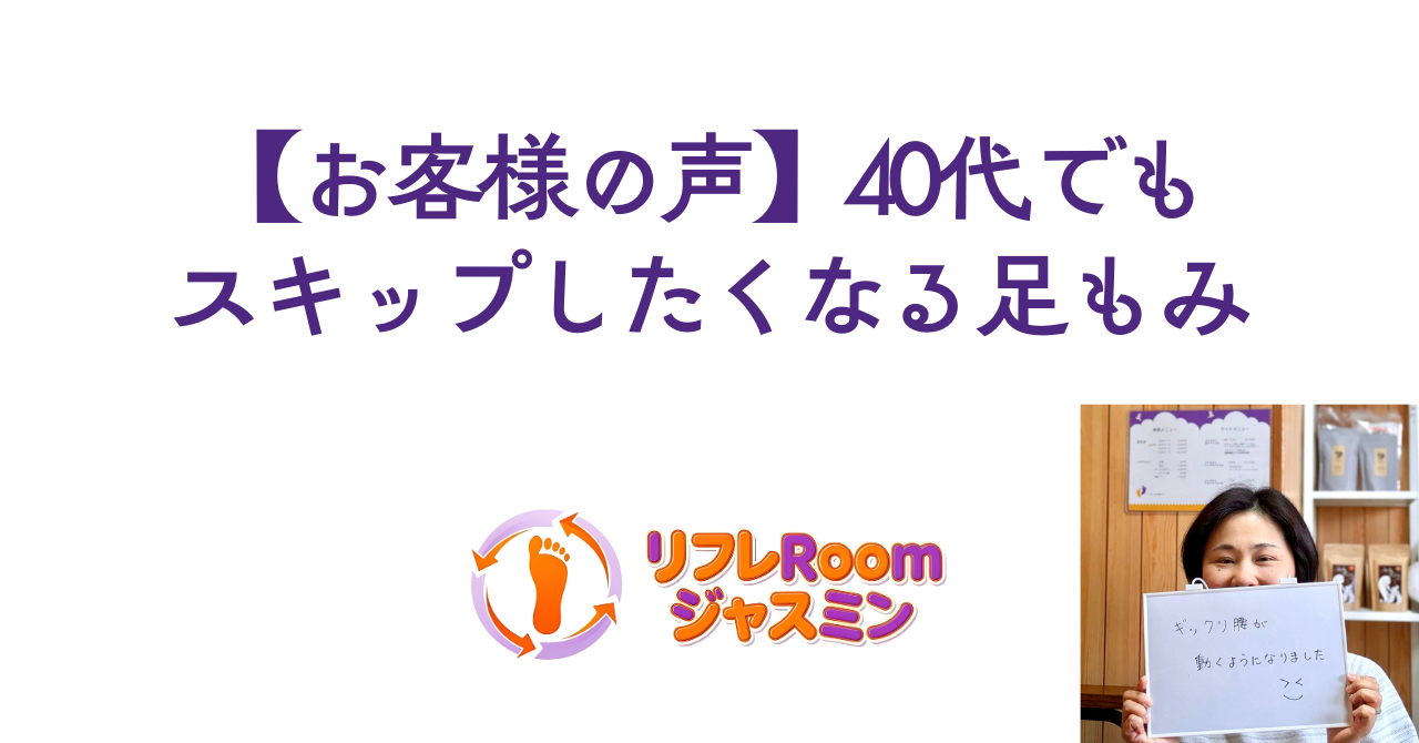 【お客様の声】40代でもスキップしたくなる足もみ｜岸和田