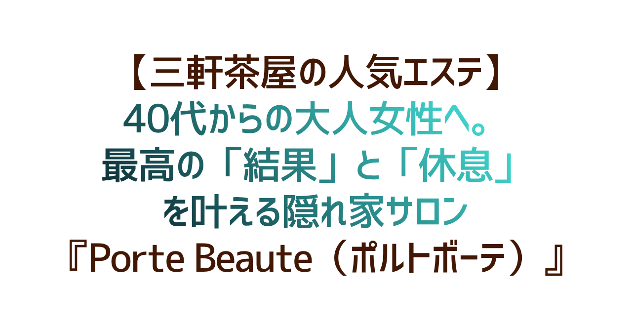 【三軒茶屋の人気エステ】40代からの大人女性へ。最高の「結果」と「休息」を叶える隠れ家サロン『Porte Beaute（ポルトボーテ）』