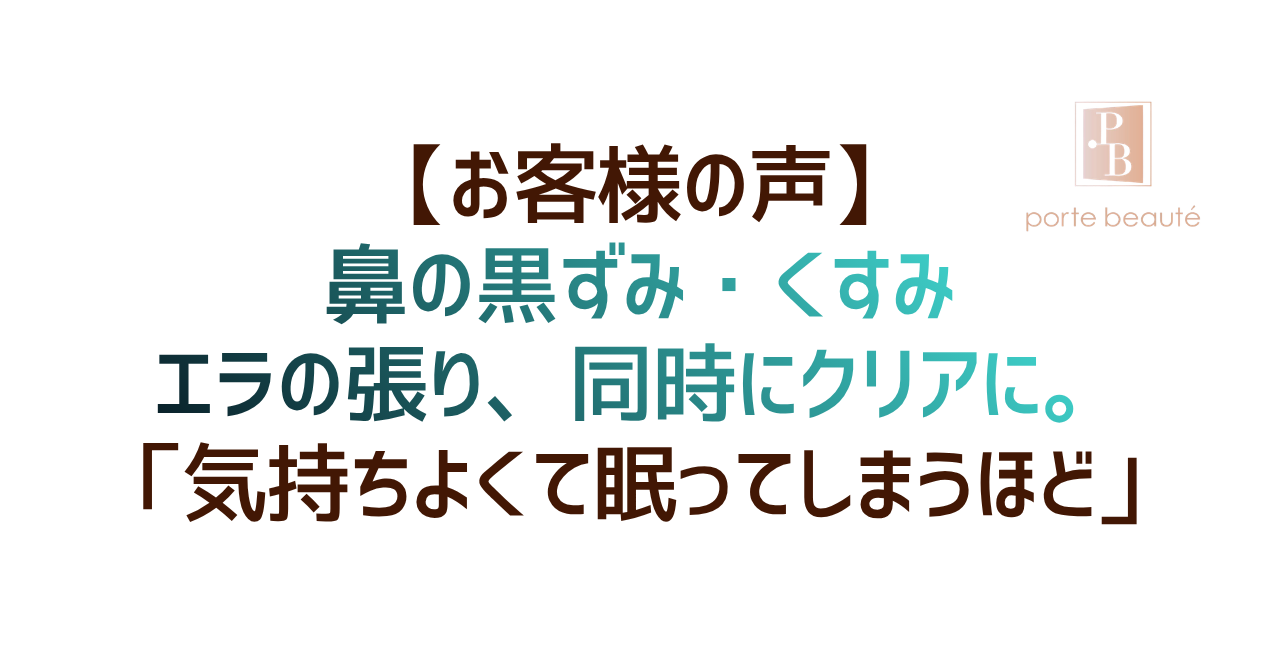 【お客様の声】鼻の黒ずみ・くすみ・エラの張りを同時にクリアに。「気持ちよくて眠ってしまうほどでした」