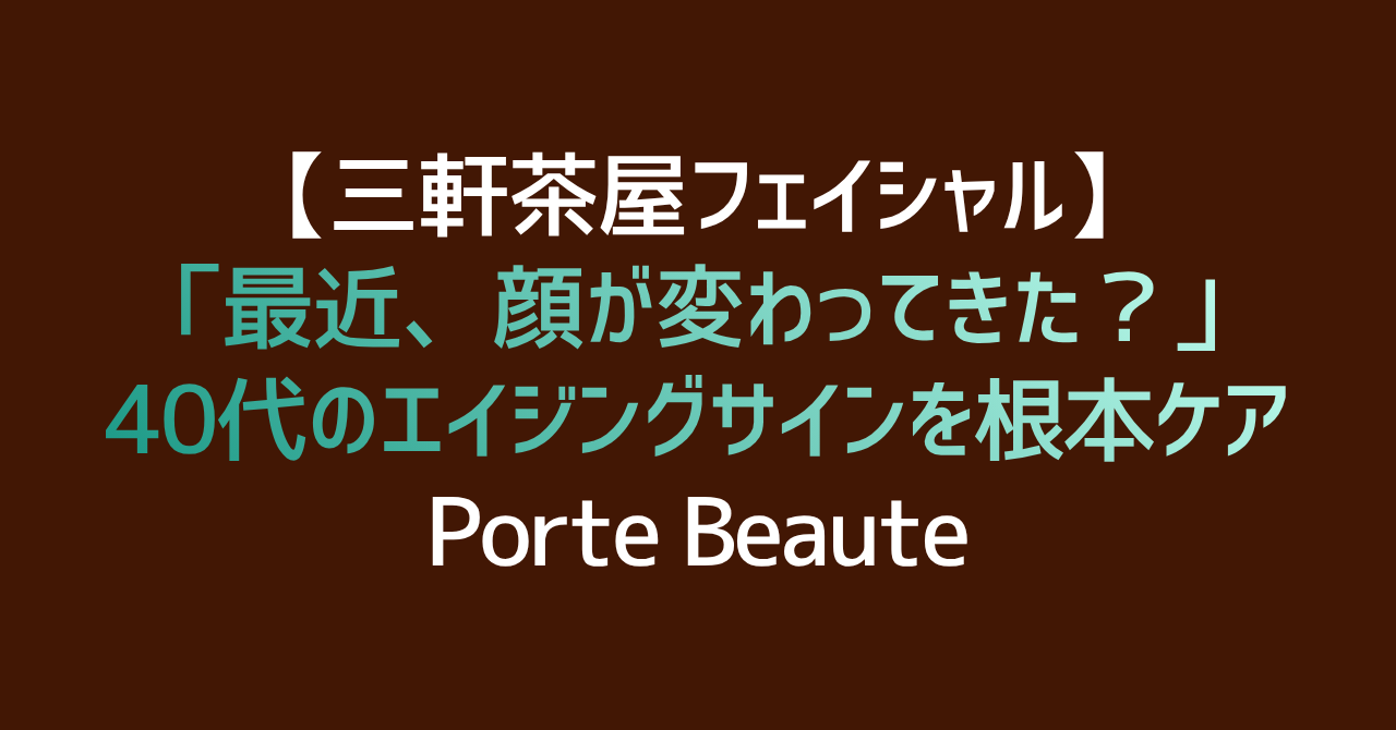 【三軒茶屋フェイシャル】「最近、顔が変わってきた？」40代のエイジングサインを根本ケア｜Porte Beaute