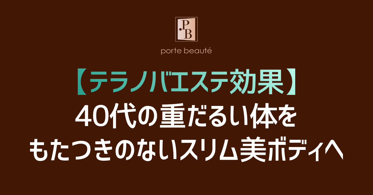 【テラノバエステ効果】40代の重だるい体をもたつきのないスリム美ボディへ