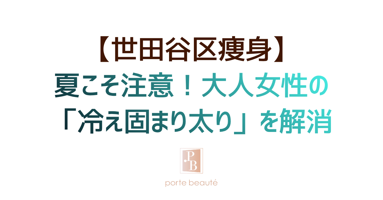 【世田谷区痩身】夏こそ注意！大人女性の「冷え固まり太り」を解消