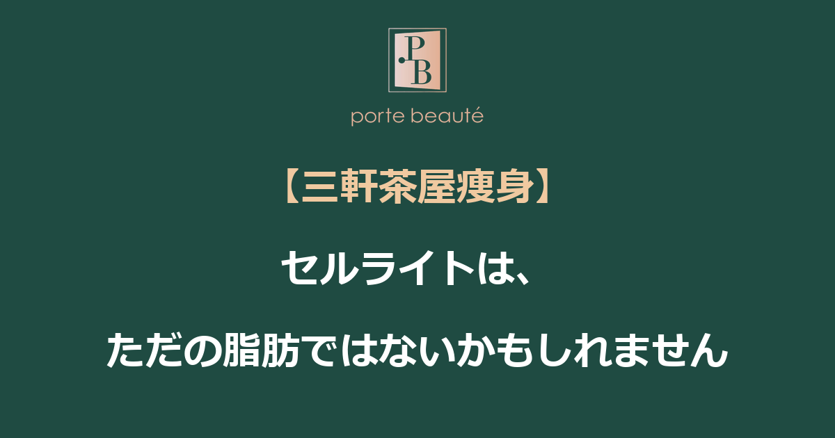 【三軒茶屋痩身】セルライトは、ただの脂肪ではないかもしれません