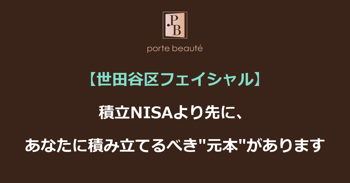 【世田谷区フェイシャル】積立NISAより先に、あなたに積み立てるべき"元本"があります