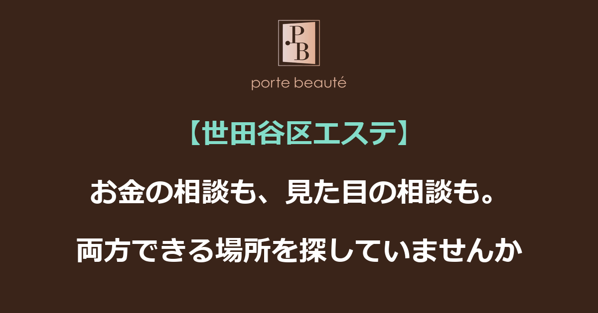 【世田谷区エステ】お金の相談も、見た目の相談も。両方できる場所を探していませんか