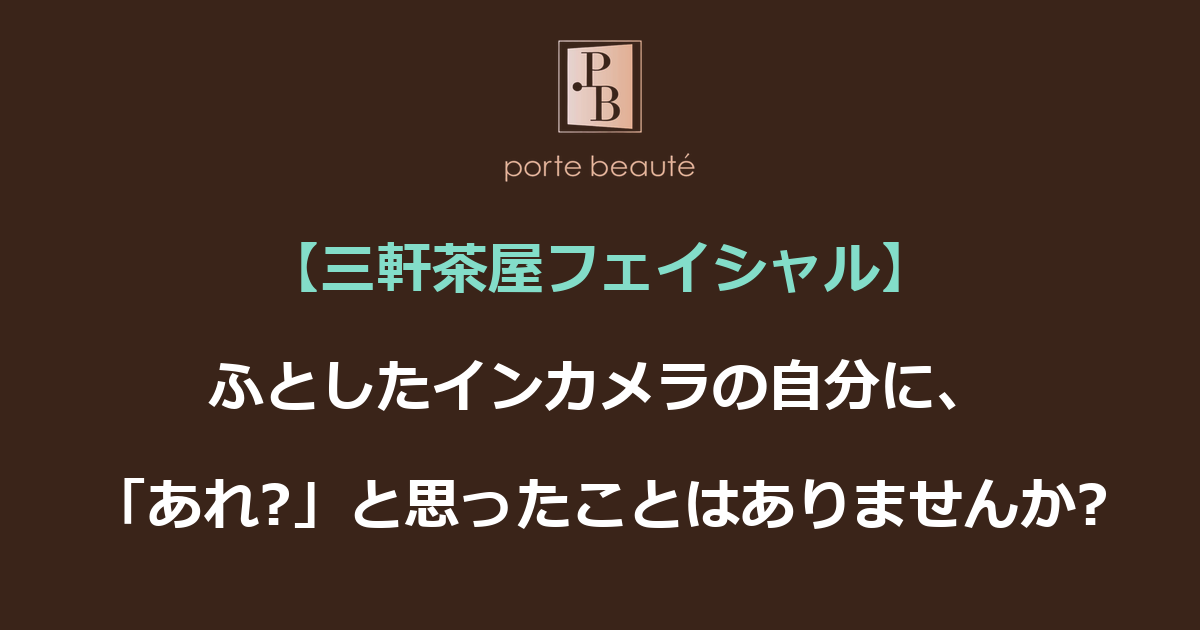 【三軒茶屋フェイシャル】ふとしたインカメラの自分に、「あれ?」と思ったことはありませんか?