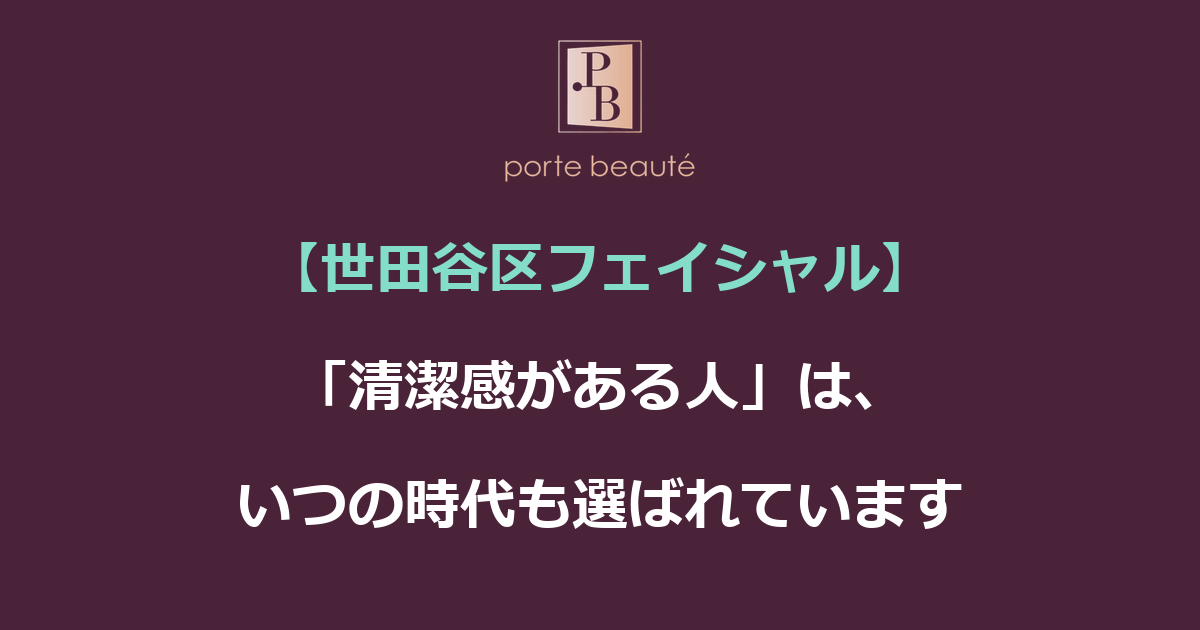 【世田谷区フェイシャル】「清潔感がある人」は、いつの時代も選ばれています