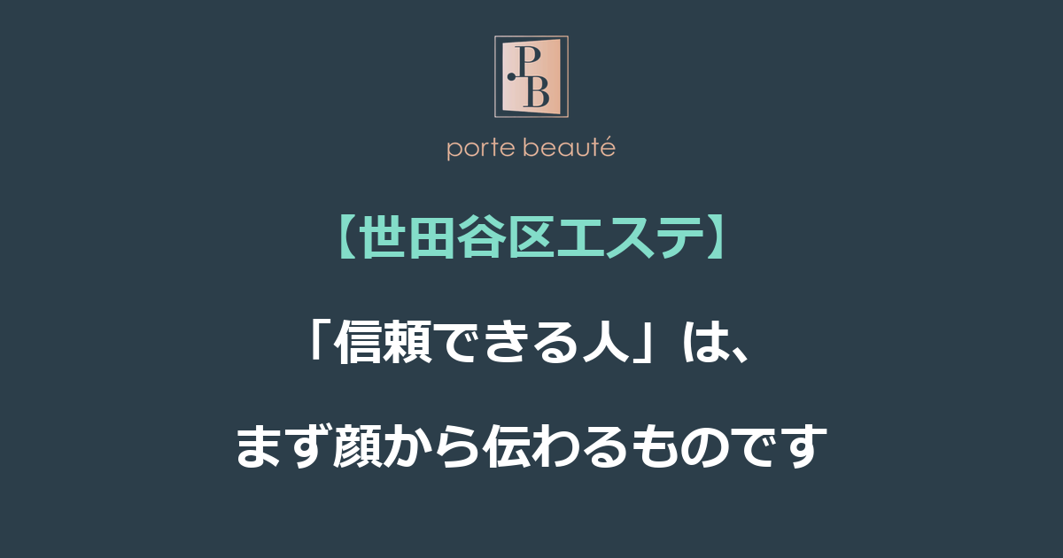 【世田谷区エステ】「信頼できる人」は、まず顔から伝わるものです