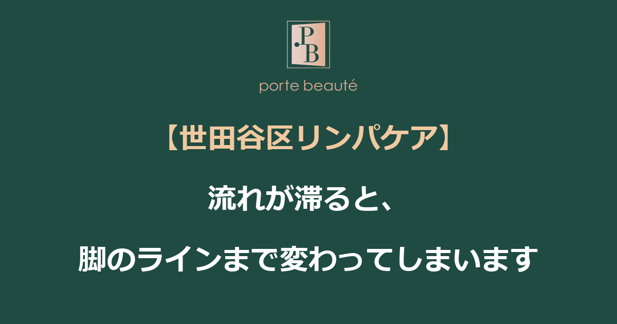【世田谷区リンパケア】流れが滞ると、脚のラインまで変わってしまいます