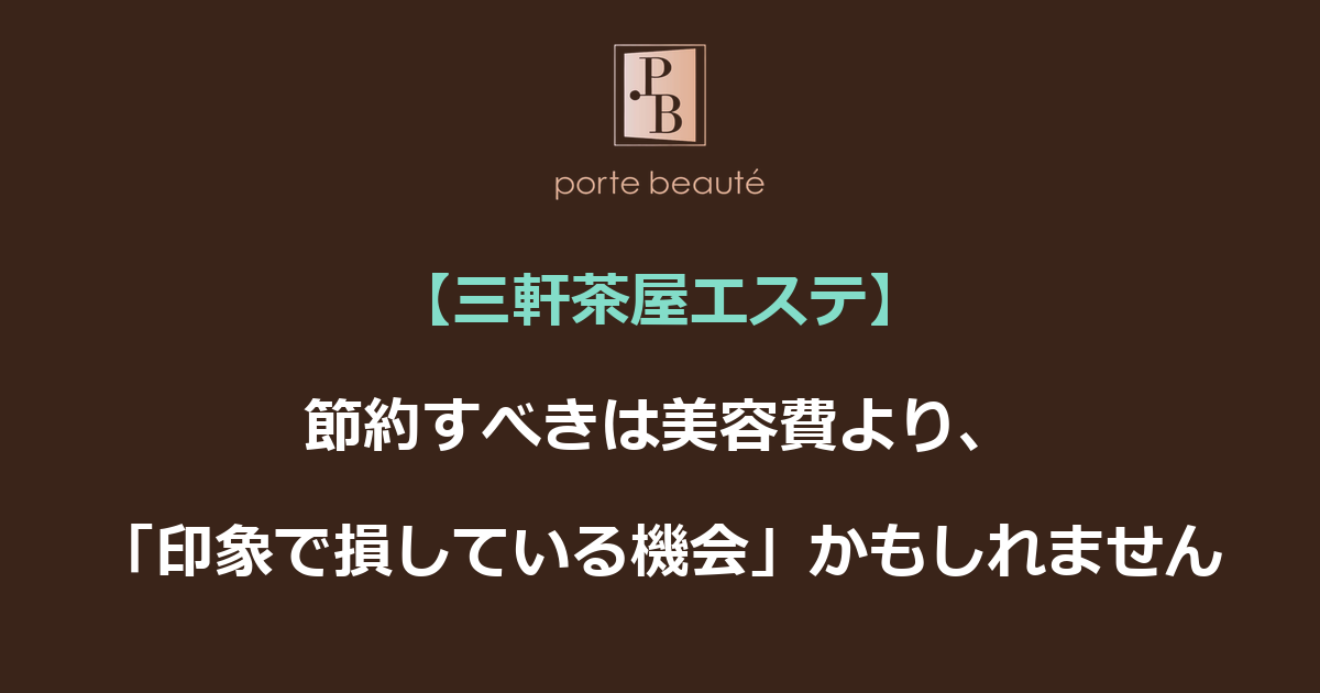 【三軒茶屋エステ】節約すべきは美容費より、「印象で損している機会」かもしれません