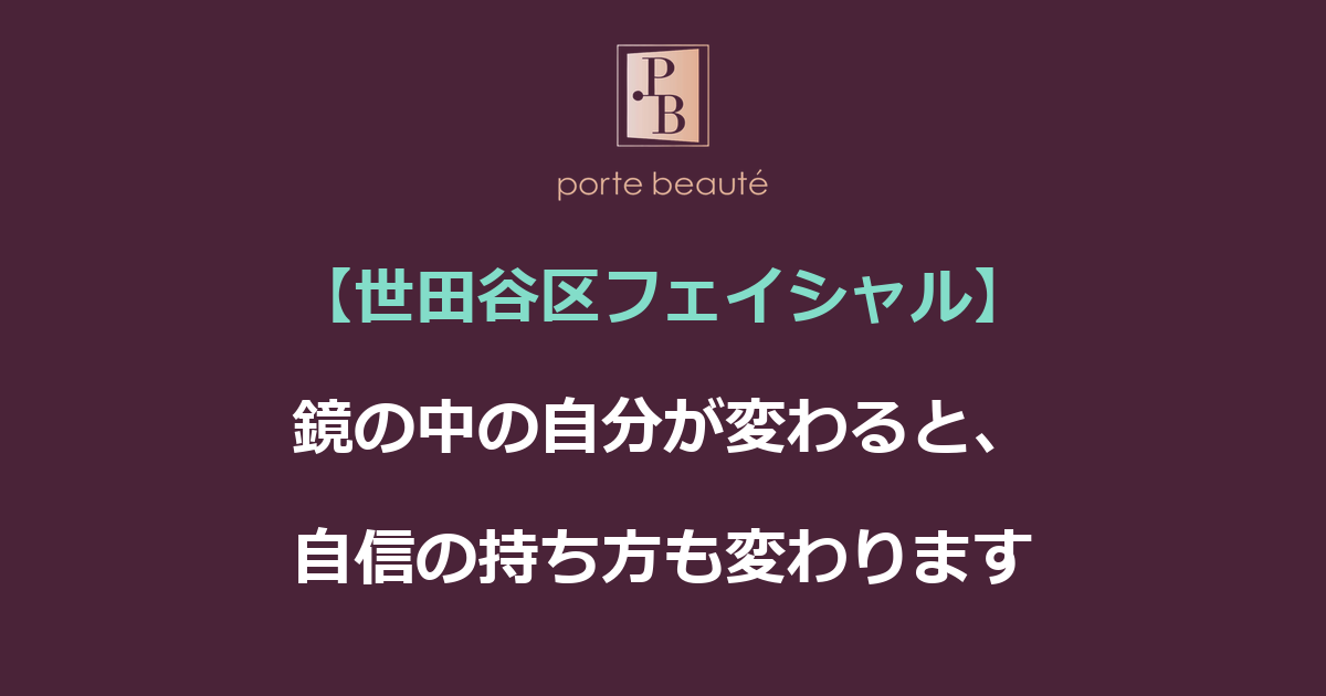【世田谷区フェイシャル】鏡の中の自分が変わると、自信の持ち方も変わります