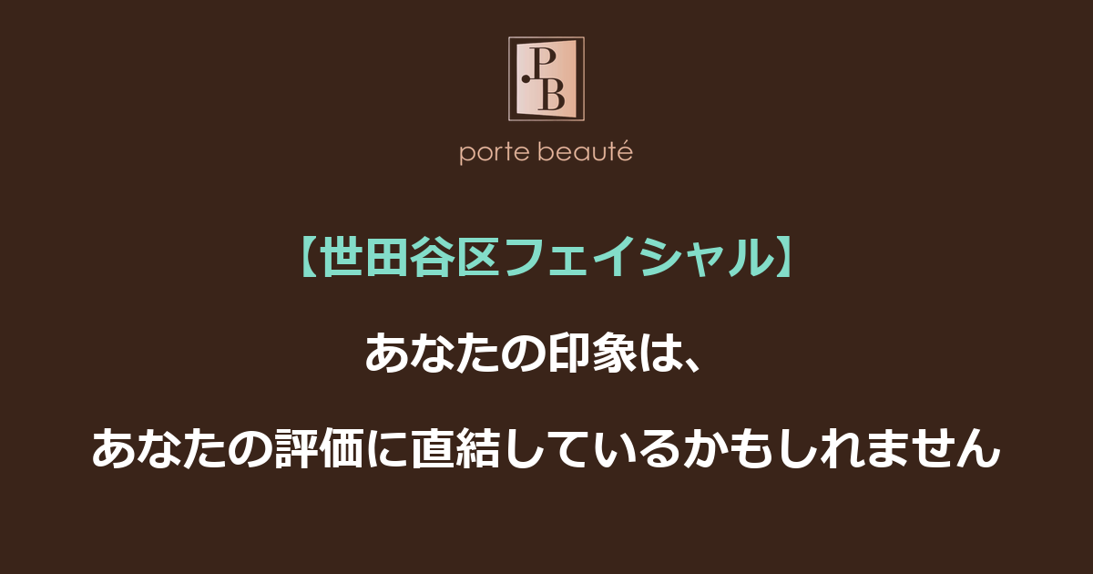 【世田谷区フェイシャル】あなたの印象は、あなたの評価に直結しているかもしれません