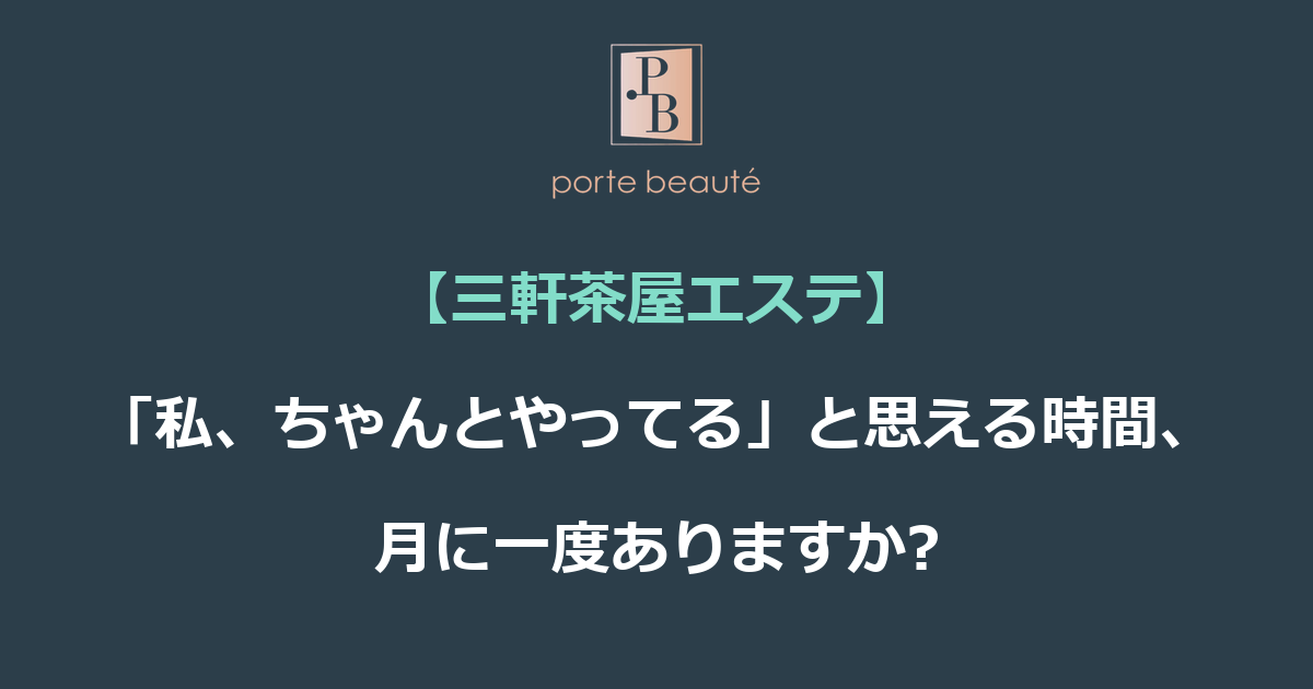 【三軒茶屋エステ】「私、ちゃんとやってる」と思える時間、月に一度ありますか?