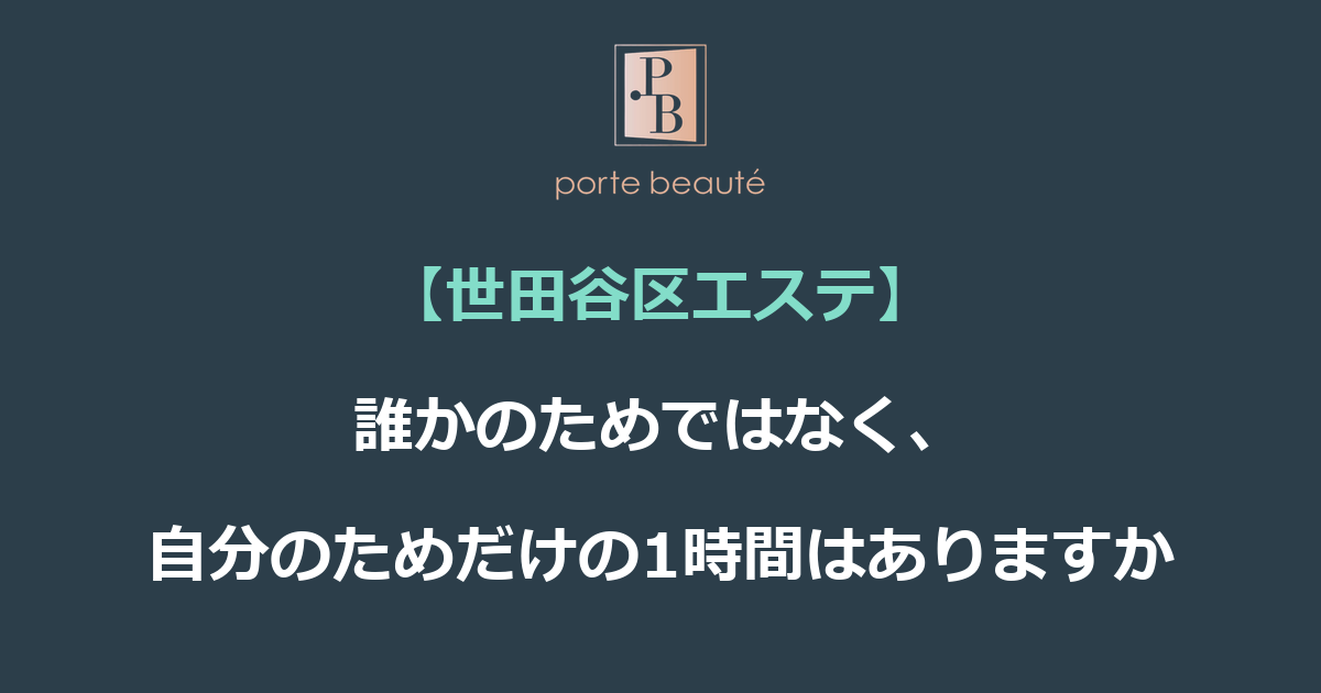 【世田谷区エステ】誰かのためではなく、自分のためだけの1時間はありますか