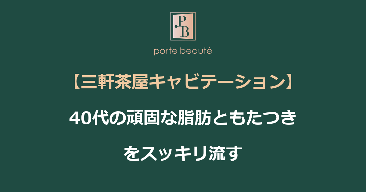 【三軒茶屋キャビテーション】40代の頑固な脂肪ともたつきをスッキリ流す