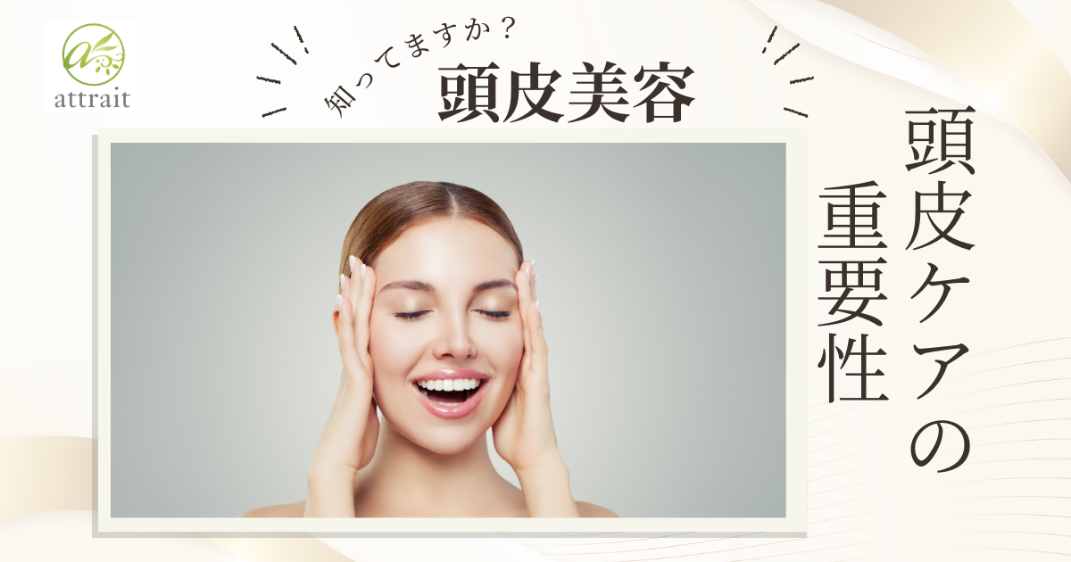 頭皮から美を！頭皮ケアの重要性