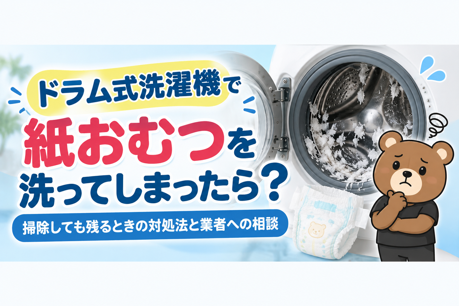 ドラム式洗濯機で紙おむつを洗ってしまったら？掃除しても残るときの対処法と業者への相談