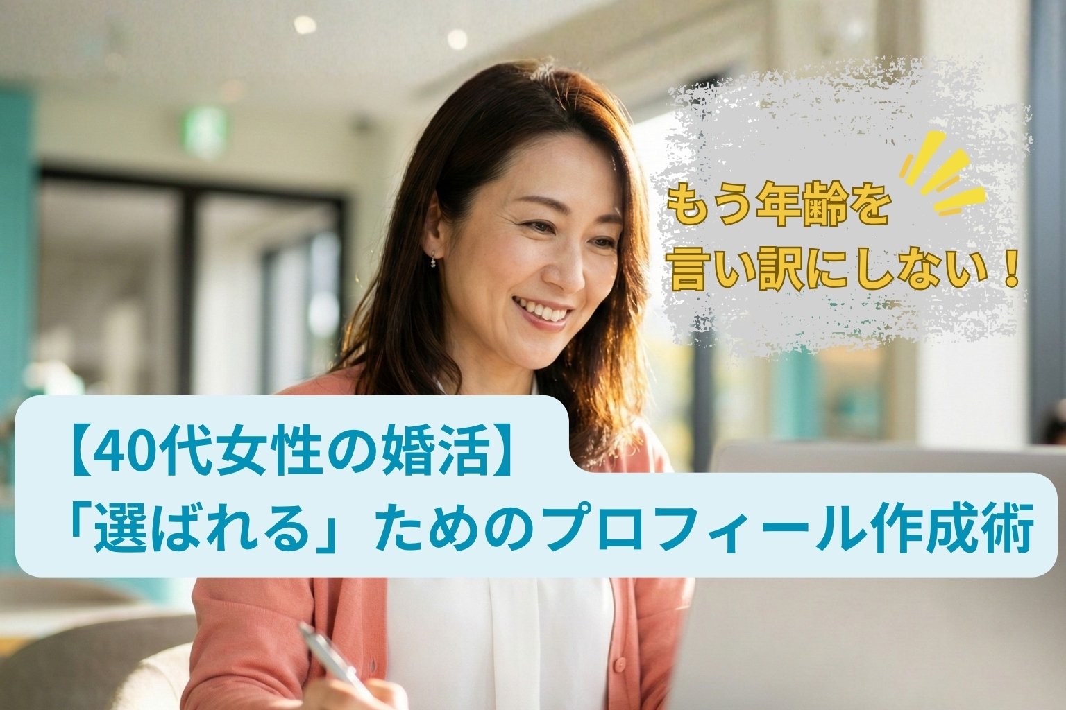 【40代女性の婚活】「選ばれる」ためのプロフィール作成術。もう年齢を言い訳にするのは終わりにしましょう。