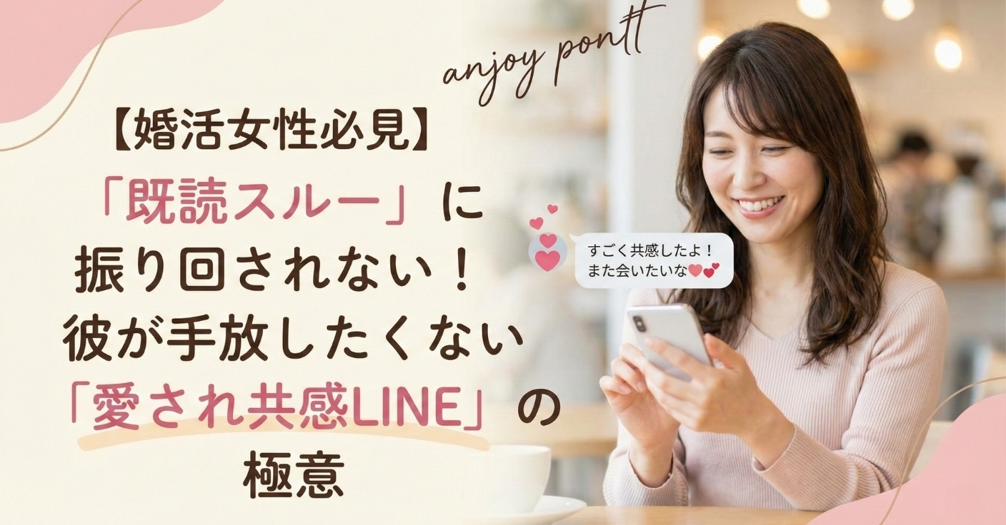 【婚活女性必見】「既読スルー」に振り回されない！彼が手放したくない「愛され共感LINE」の極意