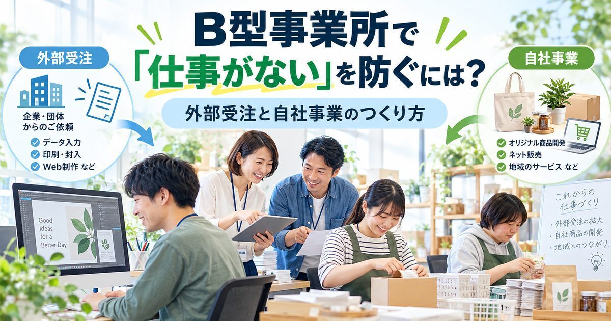 B型事業所で「仕事がない」を防ぐには?外部受注と自社事業のつくり方