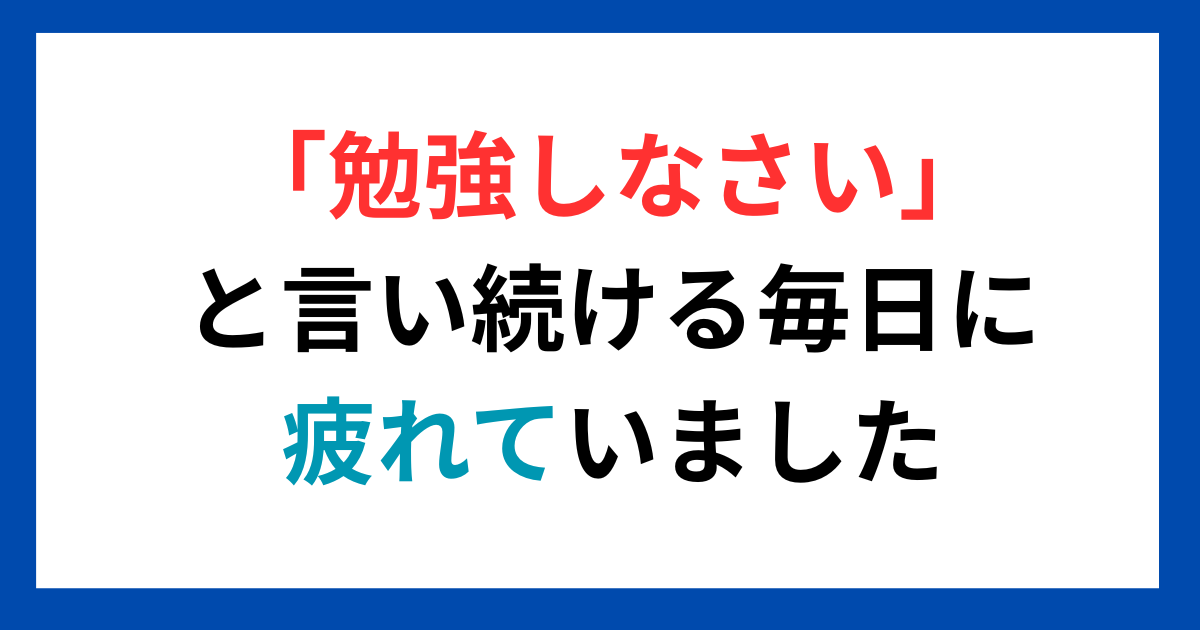 「勉強しなさい！」と毎日言い続けるのに疲れていました。