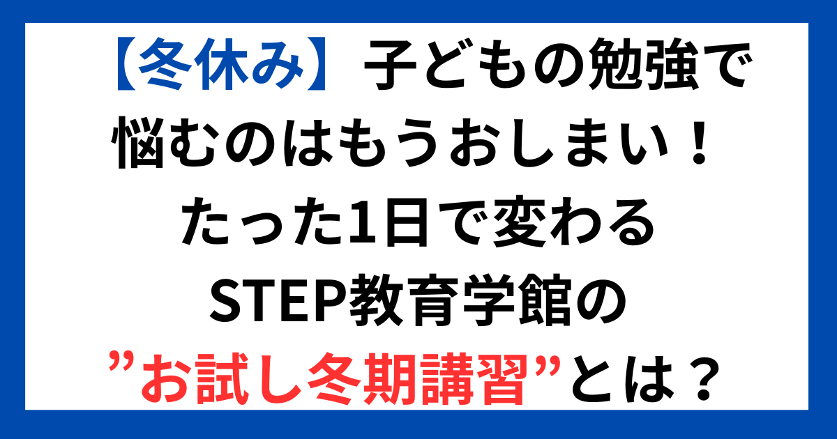 【冬休み】子どもの勉強で悩むのはもうおしまい！たった1日で変わる、STEP教育学館の”お試し冬期講習”とは？