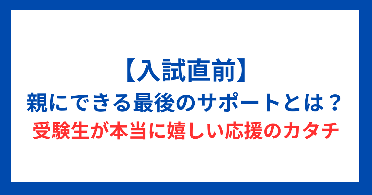 【入試直前】親にできる最後のサポートとは？受験生が本当に嬉しい応援のカタチ