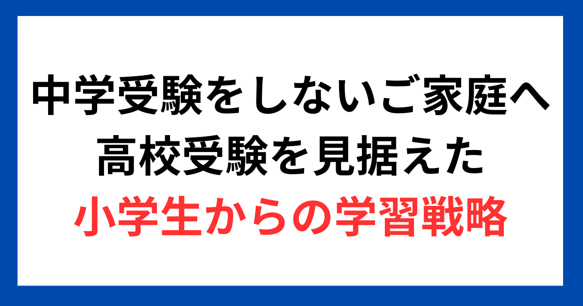 【中学受験をしないご家庭へ】高校受験を見据えた小学生からの学習戦略