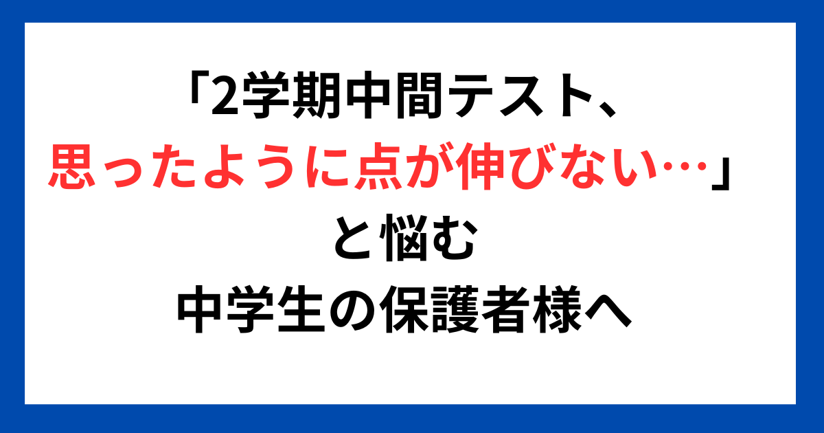 「2学期中間テスト、思ったように点が伸びない…」と悩む中学生の保護者様へ