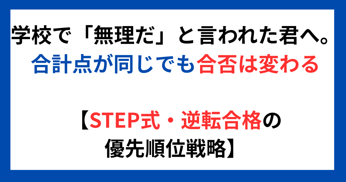 学校で「無理だ」と言われた君へ。 合計点が同じでも合否は変わる 【STEP式・逆転合格の優先順位戦略】