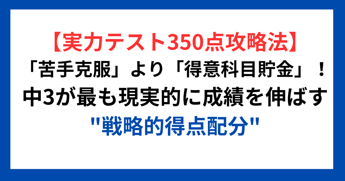 【実力テスト350点攻略法】「苦手克服」より「得意科目貯金」!中3が最も現実的に成績を伸ばす"戦略的得点配分"