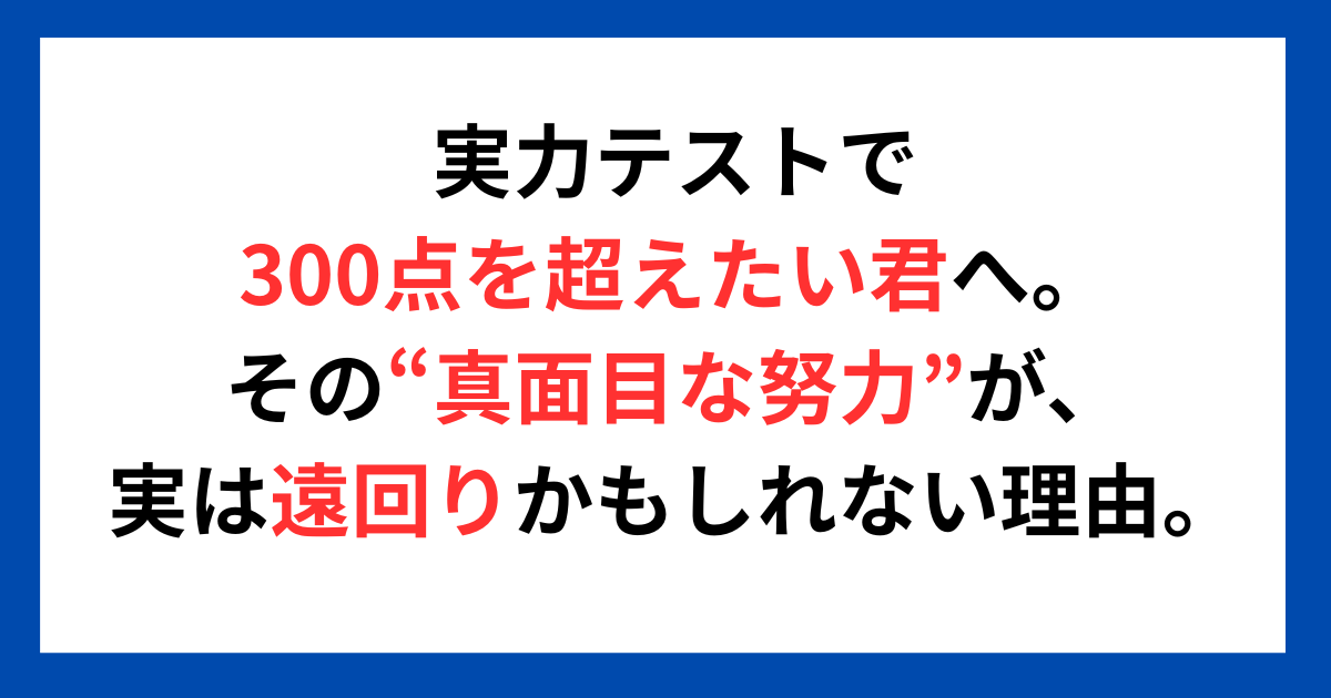実力テストで300点を超えたい君へ。その“真面目な努力”が、実は遠回りかもしれない理由。