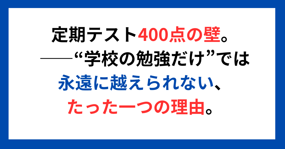 定期テスト400点の壁。 ――“学校の勉強だけ”では永遠に越えられない、たった一つの理由。