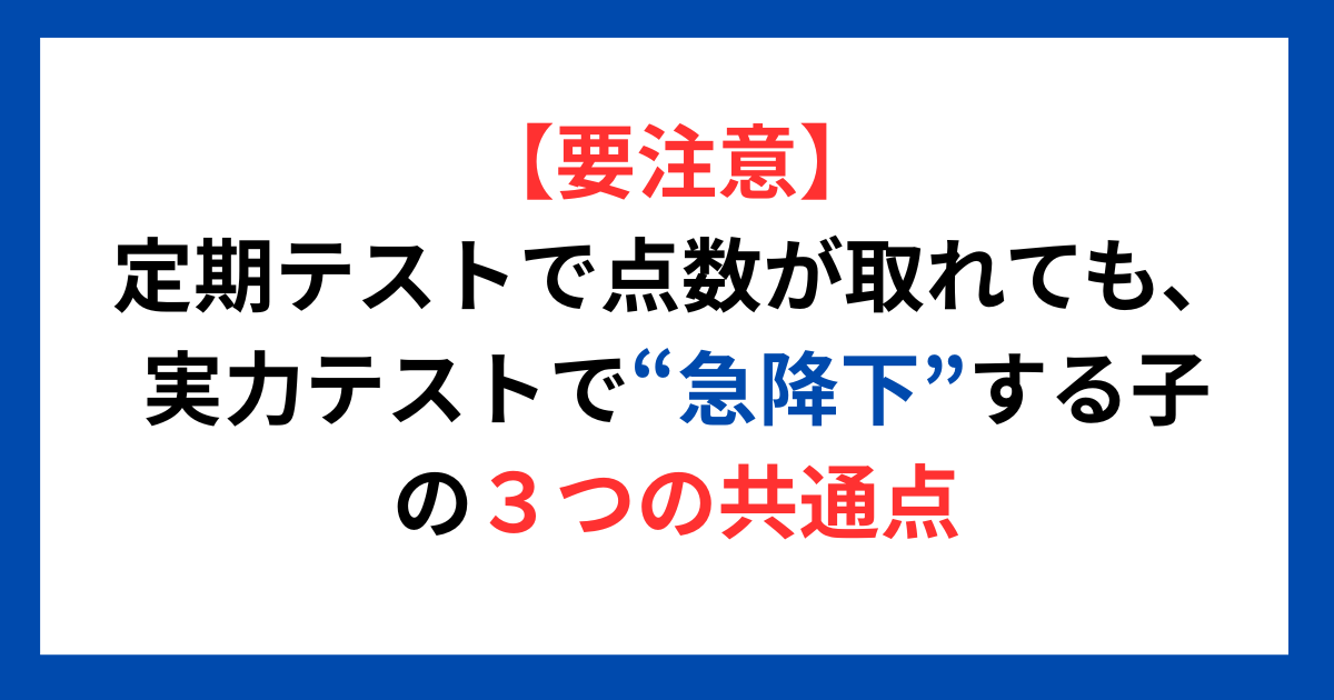 【要注意】定期テストで点数が取れても、実力テストで“急降下”する子の3つの共通点