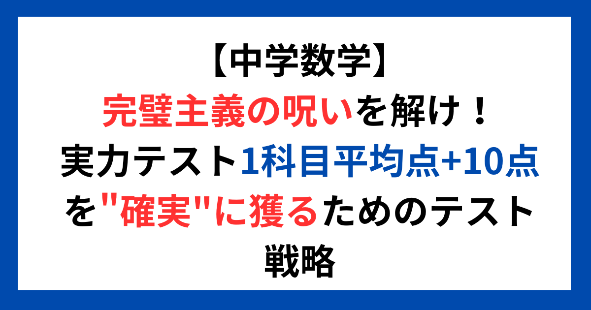 【中学数学】完璧主義の呪いを解け!実力テスト1科目平均点+10点を"確実"に獲るためのテスト戦略
